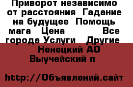 Приворот независимо от расстояния. Гадание на будущее. Помощь мага › Цена ­ 2 000 - Все города Услуги » Другие   . Ненецкий АО,Выучейский п.